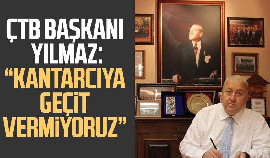 ÇTB Başkanı Kazım Yılmaz: “Kantarcıya geçit vermiyoruz”