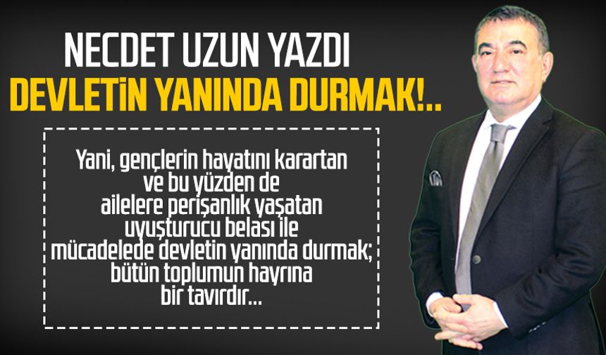 Necdet Uzun yazdı: Devletin yanında durmak!..