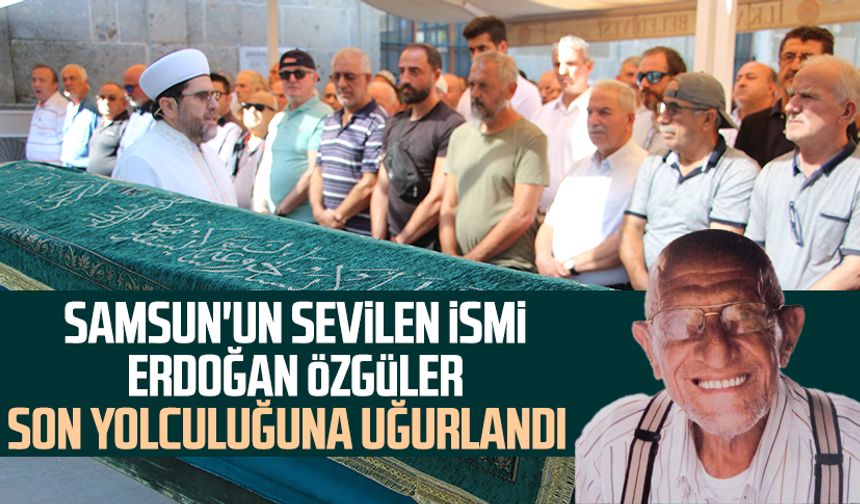 Samsun'un sevilen ismi Erdoğan Özgüler son yolculuğuna uğurlandı