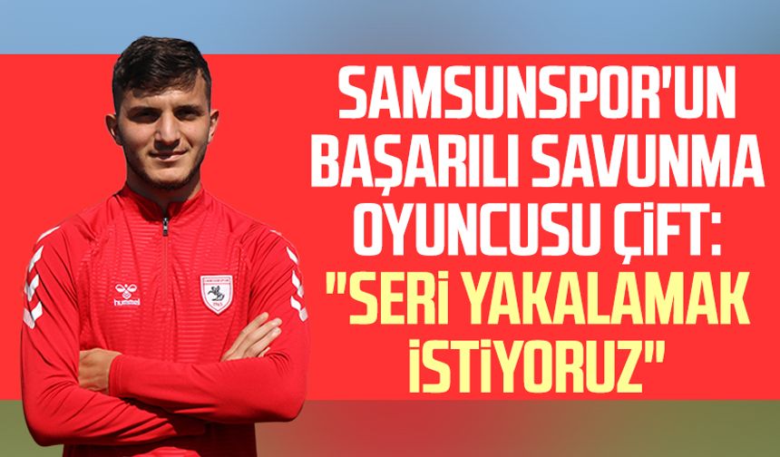 Samsunspor'un başarılı savunma oyuncusu Yunus Emre Çift: "Seri yakalamak istiyoruz"
