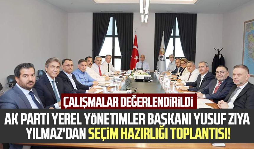 AK Parti Yerel Yönetimler Başkanı Yusuf Ziya Yılmaz'dan seçim hazırlığı toplantısı! Çalışmalar değerlendirildi