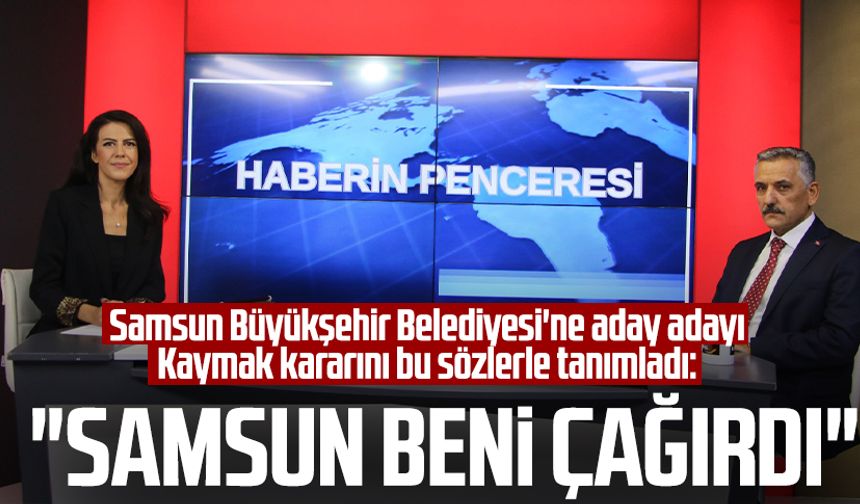 Samsun Büyükşehir Belediyesi'ne aday adayı Osman Kaymak kararını bu sözlerle tanımladı: "Samsun beni çağırdı"