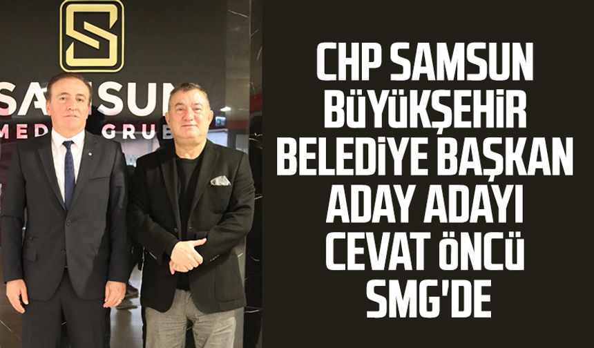 CHP Samsun Büyükşehir Belediye Başkan aday adayı Cevat Öncü SMG'de
