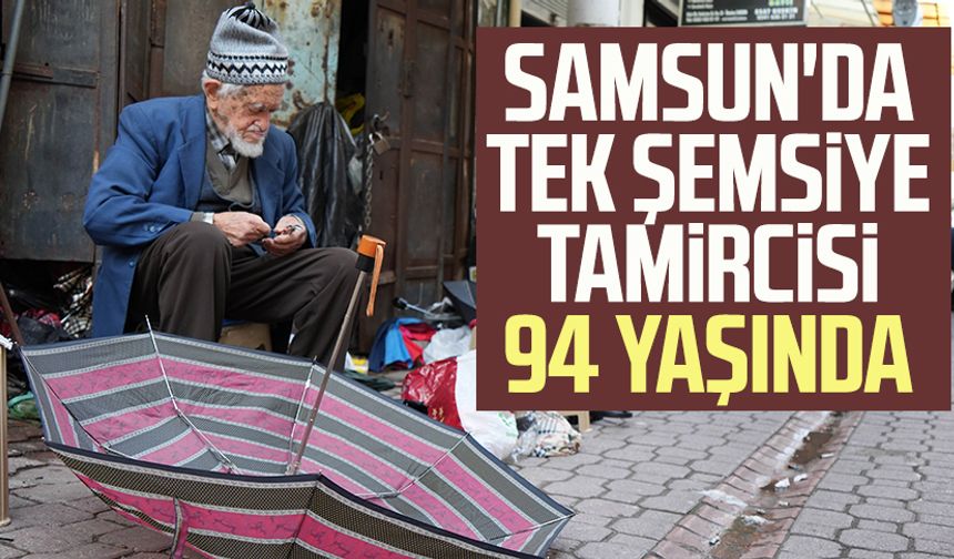 Samsun'da tek şemsiye tamircisi 94 yaşında