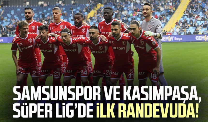 Samsunspor ve Kasımpaşa, Süper Lig’de ilk randevuda!