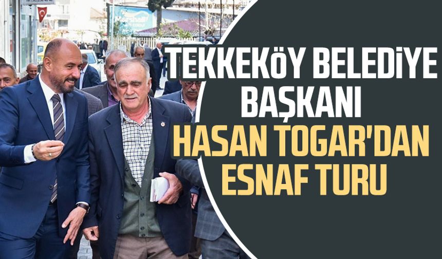 Tekkeköy Belediye Başkanı Hasan Togar'dan esnaf turu