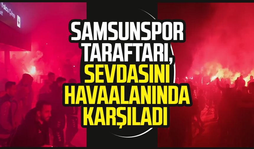 Samsunspor taraftarı, takımı havaalanında karşıladı