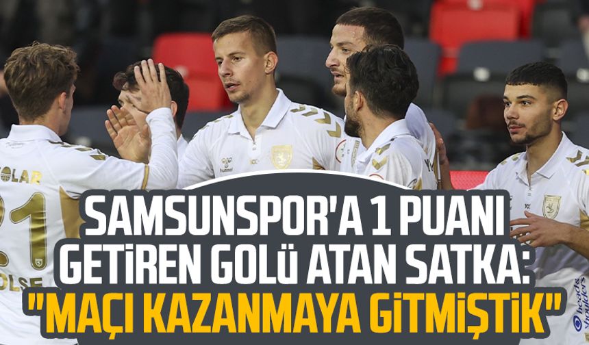 Samsunspor'a 1 puanı getiren golü atan Satka: "Maçı kazanmaya gitmiştik"