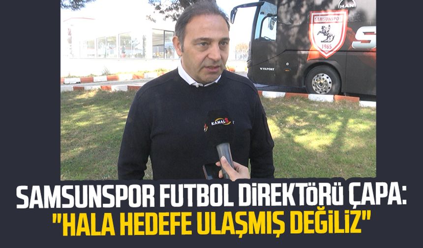 Samsunspor Futbol Direktörü Fuat Çapa: "Hala hedefe ulaşmış değiliz"