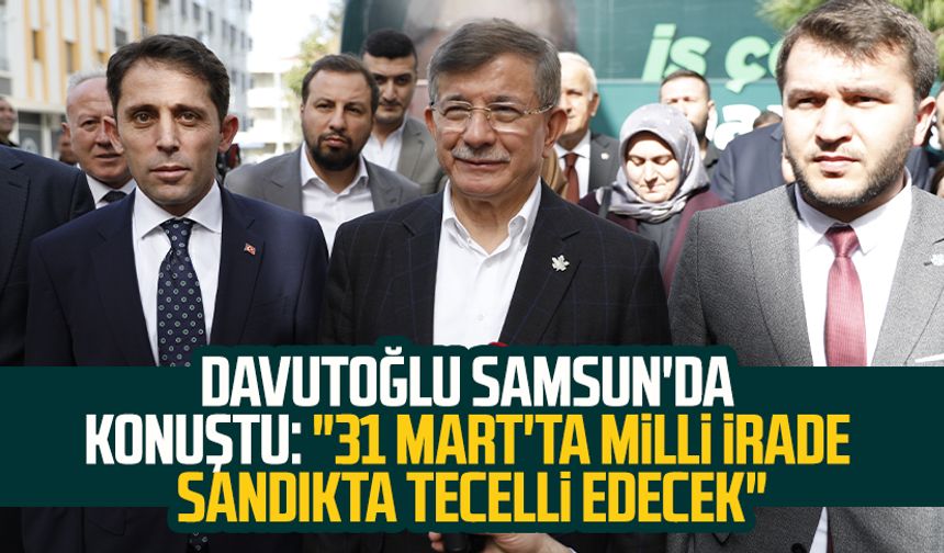Ahmet Davutoğlu Samsun'da konuştu: "31 Mart'ta milli irade sandıkta tecelli edecek"