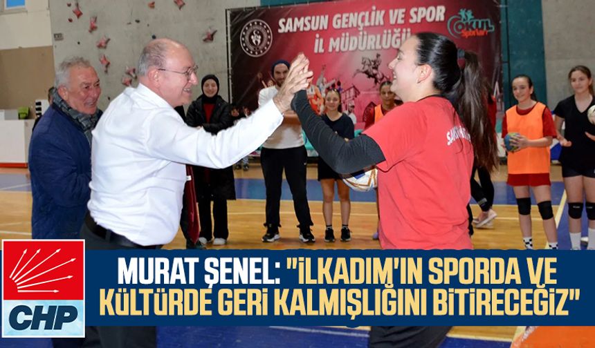 CHP İlkadım Belediye Başkan Adayı Murat Şenel: "İlkadım'ın sporda ve kültürde geri kalmışlığını bitireceğiz"