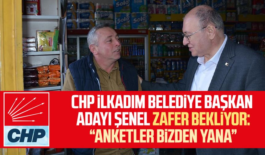 CHP İlkadım Belediye Başkan Adayı Murat Şenel zafer bekliyor: Anketler bizden yana