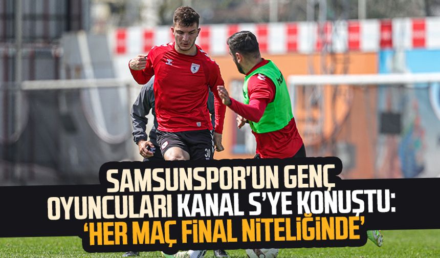Yılport Samsunspor'un genç oyuncuları Kanal S ye konuştu: "Her maç final niteliğinde"