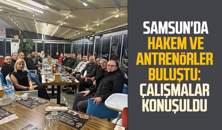 Samsun'da hakem ve antrenörler buluştu: Çalışmalar konuşuldu