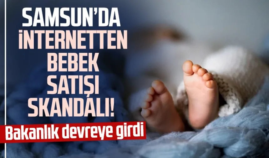 Samsun'da internetten bebek satışı skandalı! Bakanlık devreye girdi