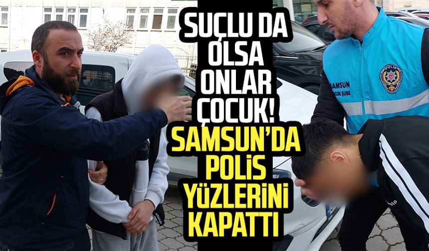 Suçlu da olsa onlar çocuk! Samsun'da polis yüzlerini kapattı