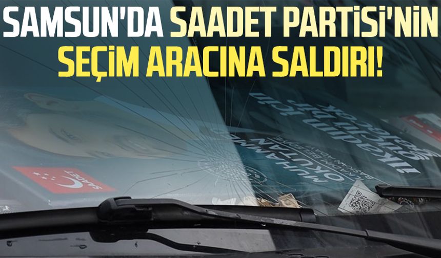 Samsun'da Saadet Partisi'nin seçim aracına saldırı!