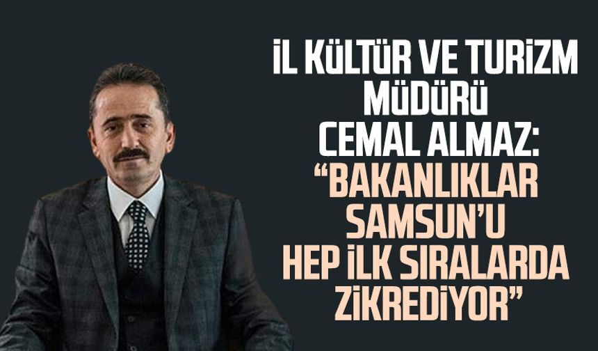 İl Kültür ve Turizm Müdürü Cemal Almaz: "Bakanlıklar Samsun’u hep ilk sıralarda zikrediyor"
