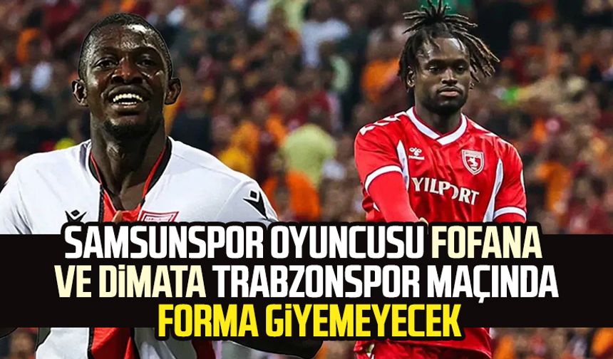 Samsunspor oyuncusu Fofana ve Dimata, Trabzonspor maçında forma giyemeyecek