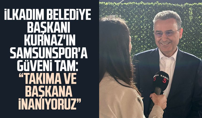 İlkadım Belediye Başkanı İhsan Kurnaz'ın Samsunspor'a güveni tam: "Takıma ve başkana inanıyoruz"