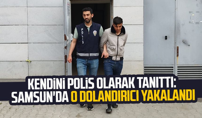 Kendini polis olarak tanıttı: Samsun'da o dolandırıcı yakalandı