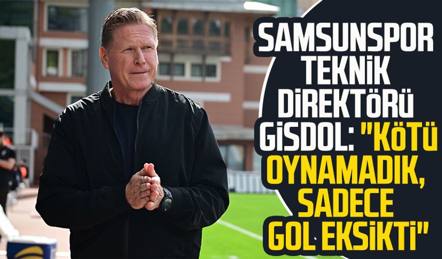 Samsunspor Teknik Direktörü Markus Gisdol: "Kötü oynamadık, sadece gol eksikti"