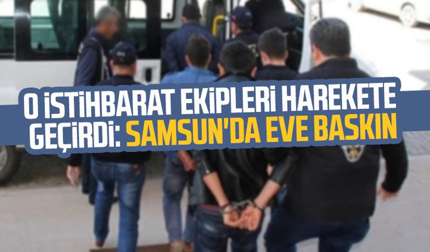 O istihbarat ekipleri harekete geçirdi: Samsun'da eve baskın
