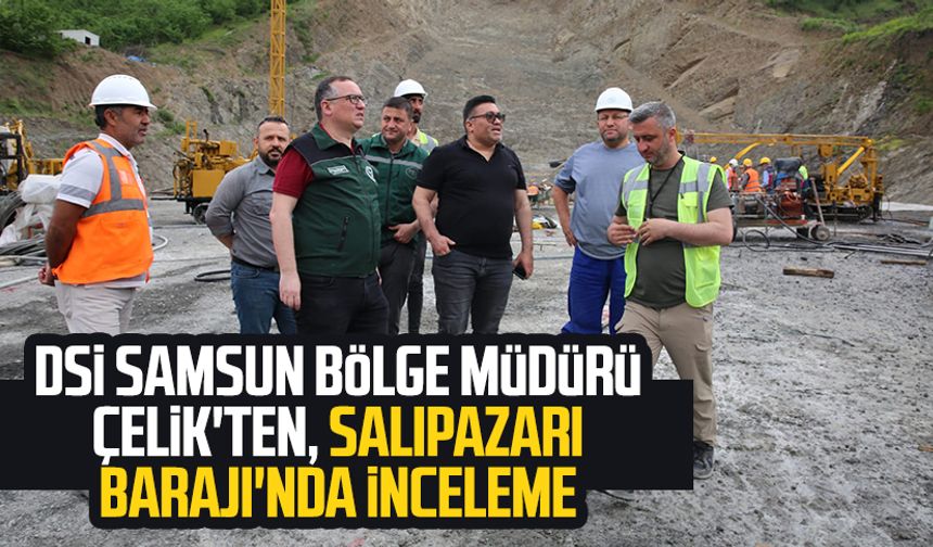 DSİ Samsun Bölge Müdürü Köksal Buğra Çelik'ten, Salıpazarı Barajı'nda inceleme