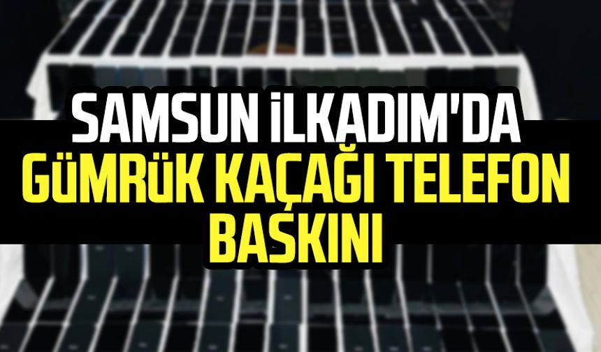Samsun İlkadım'da gümrük kaçağı telefon baskını