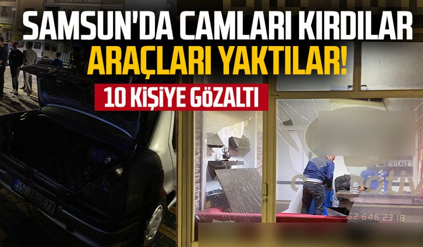 Samsun'da camları kırdılar araçları yaktılar! 10 kişiye gözaltı