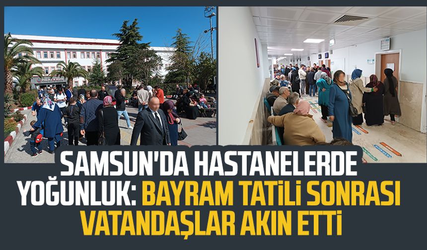 Samsun'da hastanelerde yoğunluk: Bayram tatili sonrası vatandaşlar hastaneye akın etti