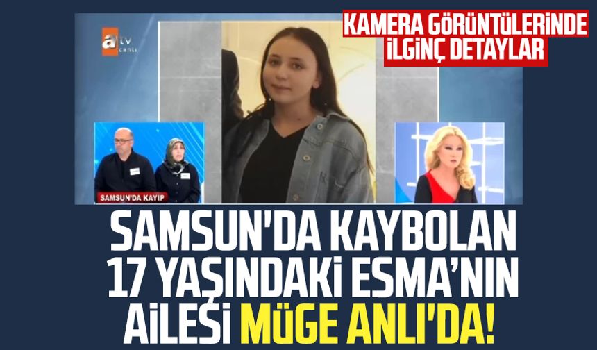 Samsun'da kaybolan Esma Yığman'ın ailesi Müge Anlı'da: Kamera görüntülerinde ilginç detaylar