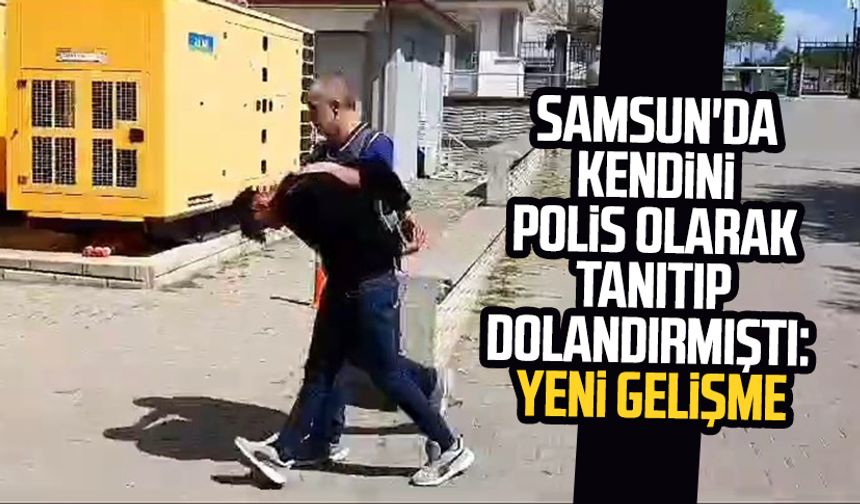 Samsun'da kendini polis olarak tanıtıp dolandırmıştı: Yeni gelişme