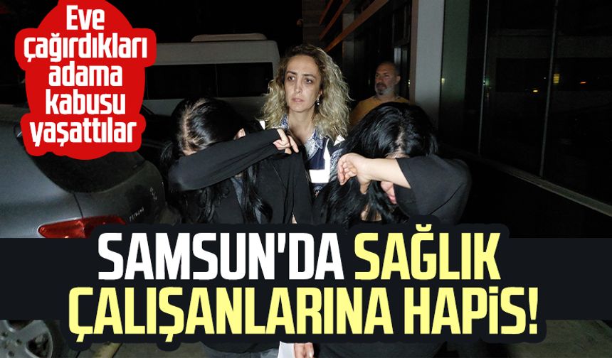 Samsun'da sağlık çalışanlarına hapis! Evlerine çağırıp...