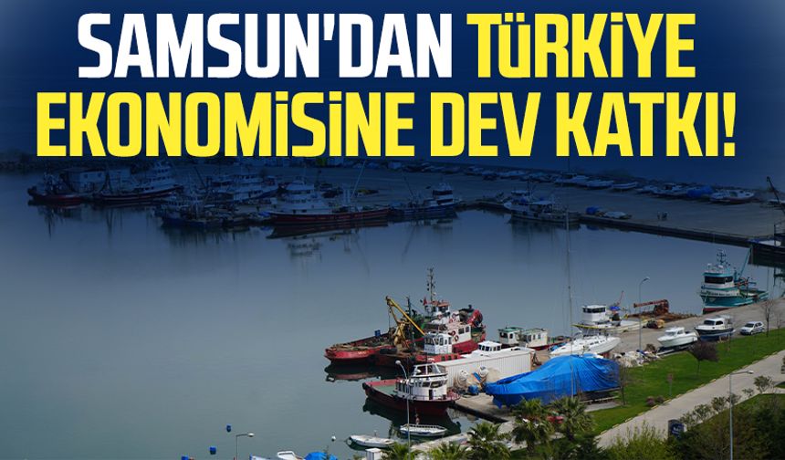 Samsun'dan Türkiye ekonomisine dev katkı!