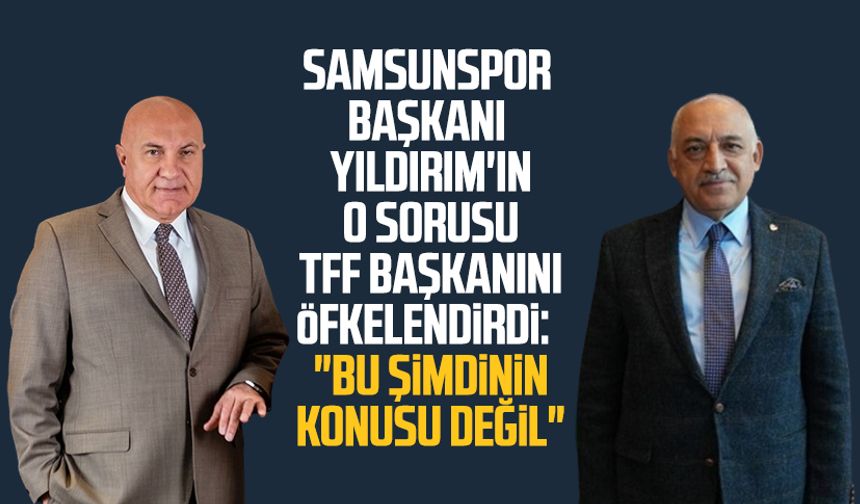 Samsunspor Başkanı Yüksel Yıldırım'ın o sorusu TFF Başkanını öfkelendirdi:  "Bu şimdinin konusu değil"