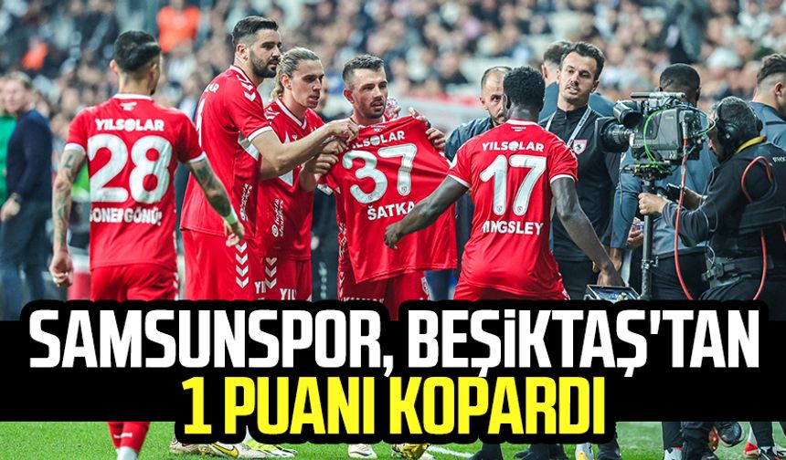 90 dakika mücadele! Samsunspor, Beşiktaş'tan 1 puanı kopardı