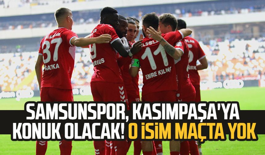 Samsunspor, Kasımpaşa'ya konuk olacak! O isim maçta yok