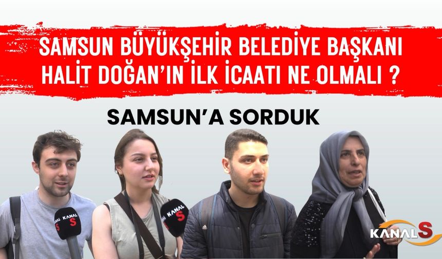 Kanal S Vatandaşlara Sordu: Samsun Büyükşehir Belediye Başkanı Halit Doğan’ın İlk İcraatı Ne Olmalı?