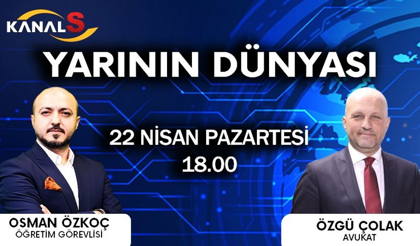 Osman Özkoç ile Yarının Dünyası 22 Nisan Pazartesi Kanal S ekranlarında