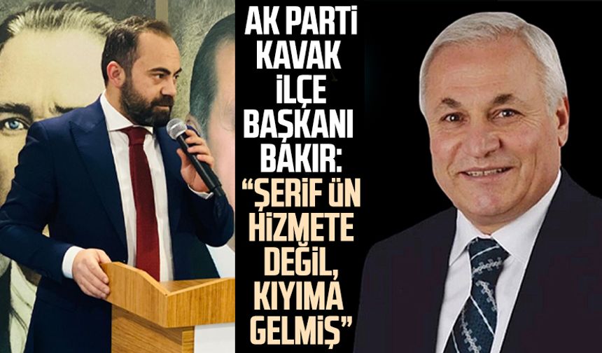 AK Parti Kavak İlçe Başkanı Onur Bakır: "Şerif Ün hizmete değil, kıyıma gelmiş"