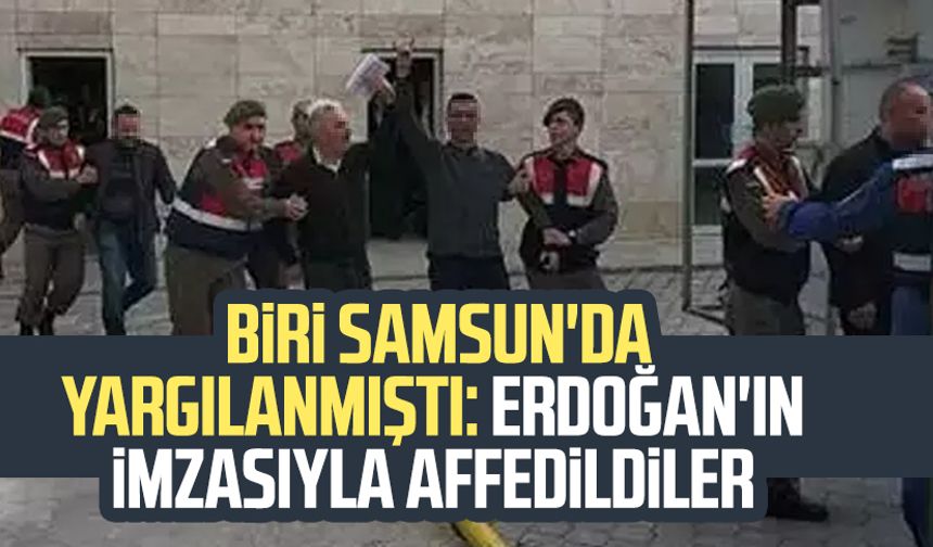 Biri Samsun'da yargılanmıştı: Erdoğan'ın imzasıyla affedildiler