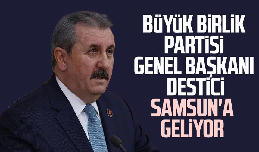 Büyük Birlik Partisi Genel Başkanı Mustafa Destici Samsun'a geliyor