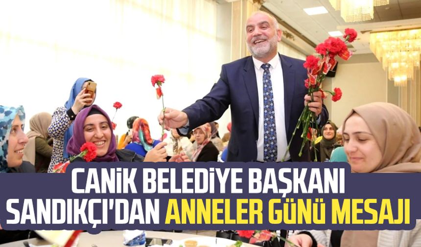 Canik Belediye Başkanı İbrahim Sandıkçı'dan anneler günü mesajı