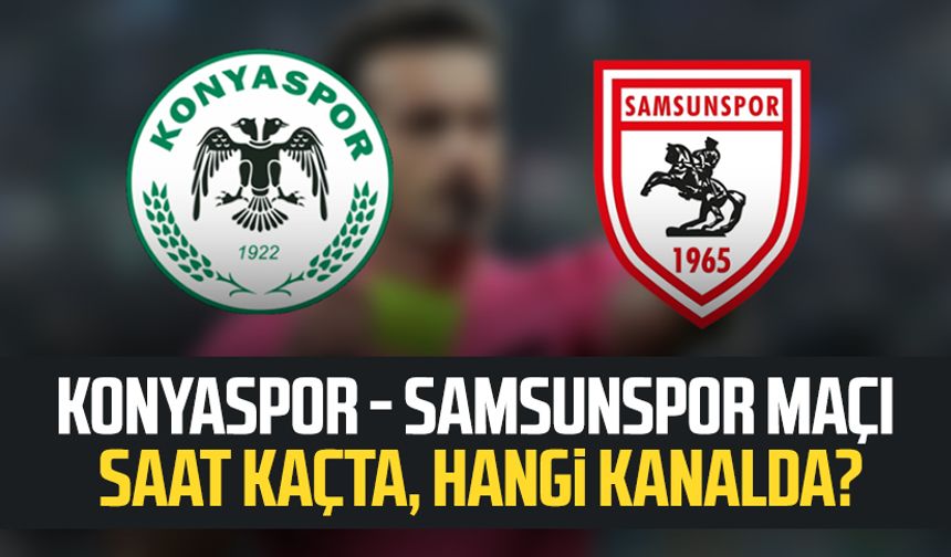 Konyaspor - Samsunspor maçı saat kaçta, hangi kanalda?