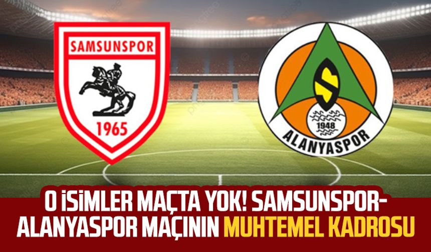 O isimler maçta yok! Samsunspor-Alanyaspor maçının muhtemel kadrosu