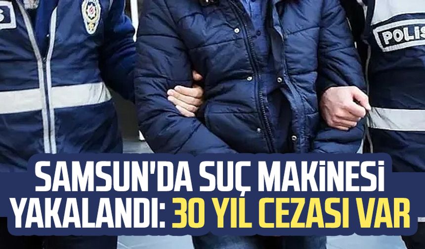 Samsun Atakum'da suç makinesi yakalandı: 30 yıl cezası var