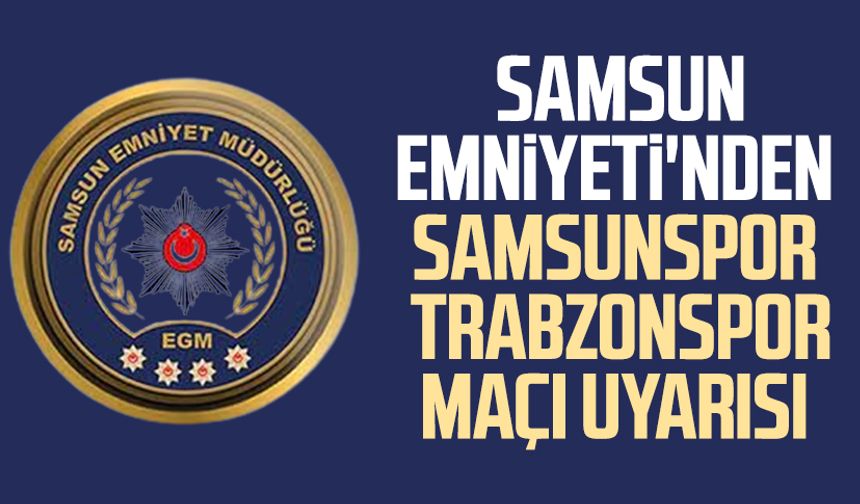 Samsun Emniyeti'nden Samsunspor - Trabzonspor maçı uyarısı