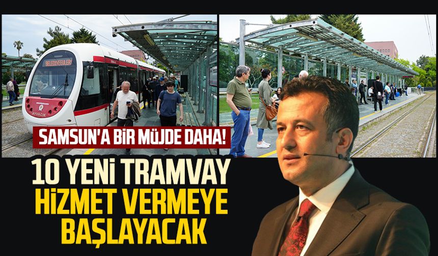 Samsun'a bir müjde daha! 10 yeni tramvay hizmet vermeye başlayacak