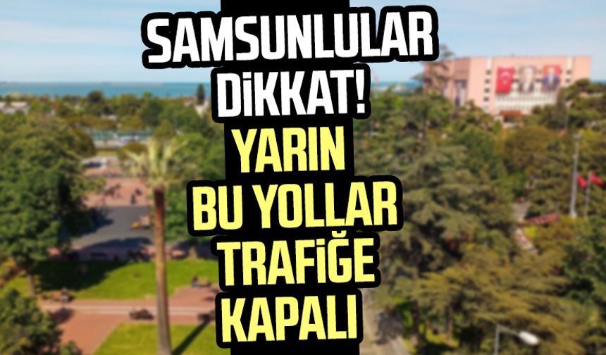 Samsunlular dikkat! Samsun'da yarın bu yollar trafiğe kapalı (18 Mayıs kapalı yollar)
